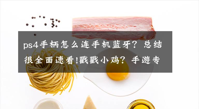 ps4手柄怎么连手机蓝牙？总结很全面速看!戳戳小鸡？手游专用手柄该怎么用？文章配图