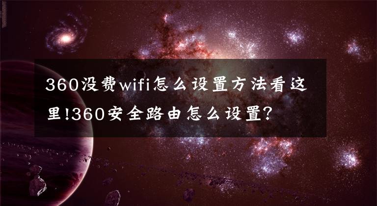 360没费wifi怎么设置方法看这里!360安全路由怎么设置？文章配图