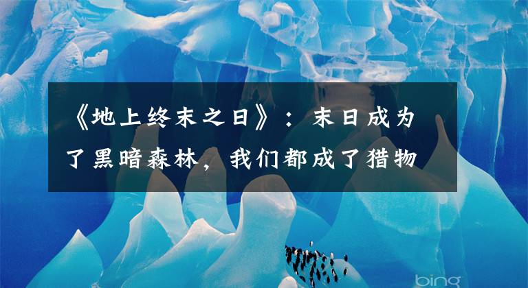 《地上终末之日》：末日成为了黑暗森林，我们都成了猎物！文章配图