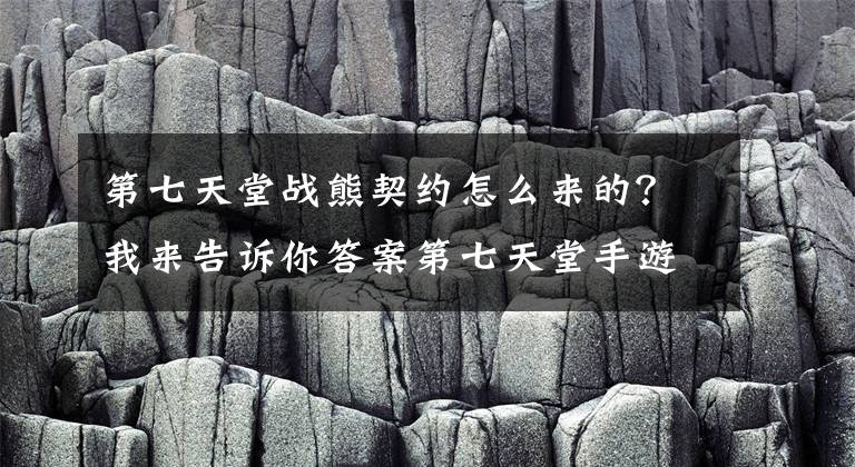 第七天堂战熊契约怎么来的？我来告诉你答案第七天堂手游英雄阵容和刷图技巧篇攻略