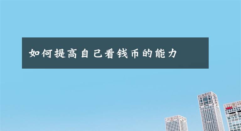 如何提高自己看钱币的能力文章配图