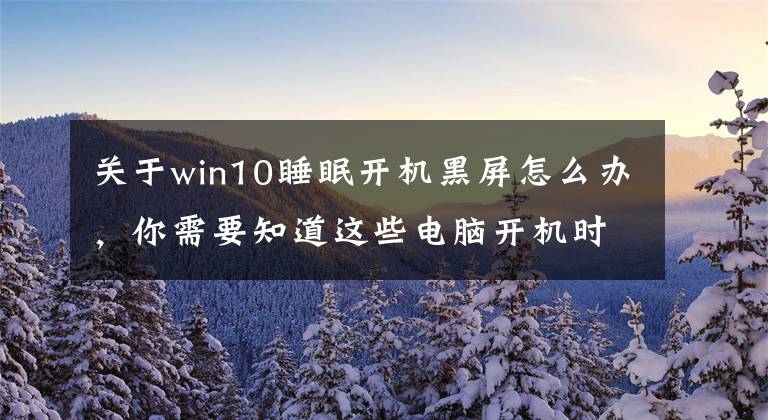 关于win10睡眠开机黑屏怎么办，你需要知道这些电脑开机时不小心按了ctrl健黑屏了怎么处理