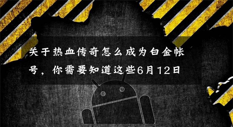 关于热血传奇怎么成为白金帐号，你需要知道这些6月12日 《热血传奇》秒卡新百区初夏燃情开放文章配图