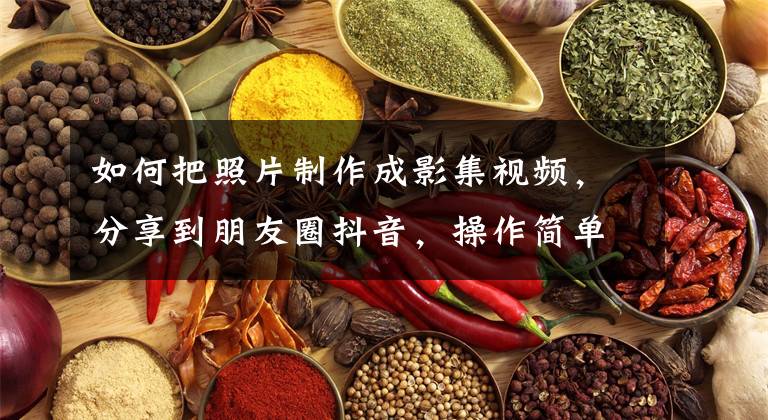 如何把照片制作成影集视频，分享到朋友圈抖音，操作简单一学就会文章配图