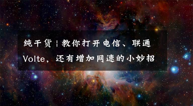 纯干货 | 教你打开电信、联通Volte，还有增加网速的小妙招文章配图