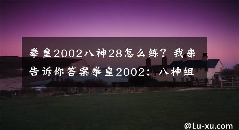 拳皇2002八神28怎么练？我来告诉你答案拳皇2002：八神组的薇思隐藏超难中，并且一挑三！