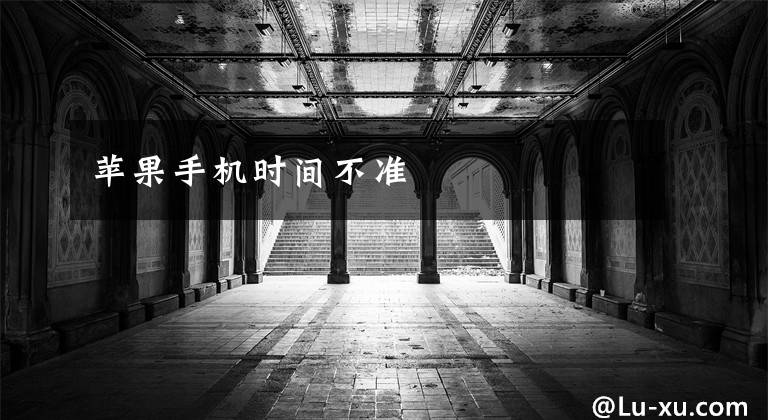 苹果手机时间不准文章配图