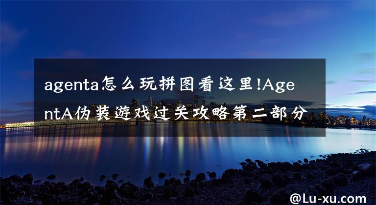 agenta怎么玩拼图看这里!AgentA伪装游戏过关攻略第二部分图文攻略