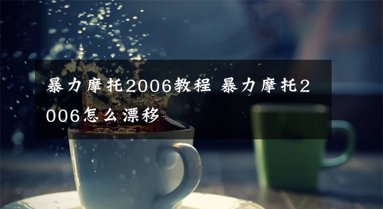 暴力摩托2006教程 暴力摩托2006怎么漂移