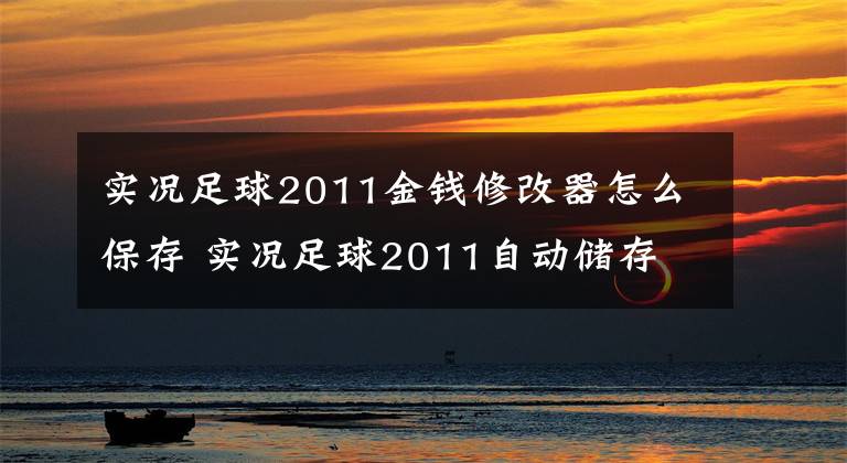 实况足球2011金钱修改器怎么保存 实况足球2011自动储存