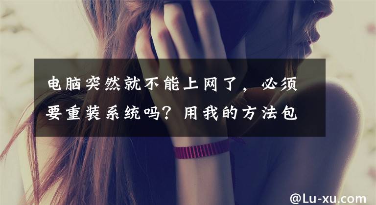 电脑突然就不能上网了，必须要重装系统吗？用我的方法包你解决文章配图