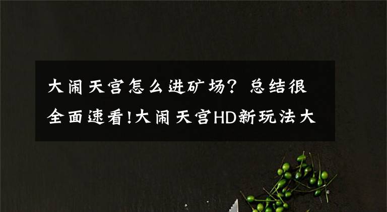 大闹天宫怎么进矿场？总结很全面速看!大闹天宫HD新玩法大闹天宫全面解析