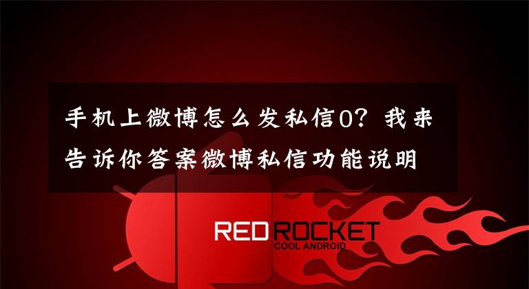 手机上微博怎么发私信0？我来告诉你答案微博私信功能说明文章配图