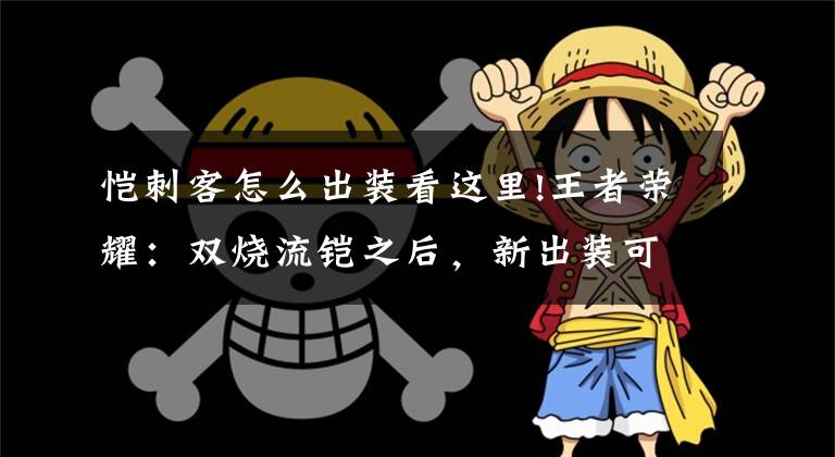 恺刺客怎么出装看这里!王者荣耀：双烧流铠之后，新出装可秒回4000血，伤害高又肉又恶心文章配图