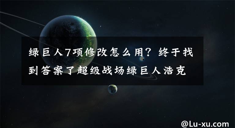 绿巨人7项修改怎么用？终于找到答案了超级战场绿巨人浩克技能介绍 浩克升级属性介绍