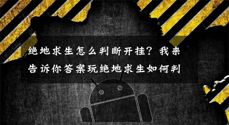 绝地求生怎么判断开挂？我来告诉你答案玩绝地求生如何判断对方是否开挂 网友：打死我的都是挂文章配图