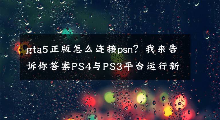 gta5正版怎么连接psn？我来告诉你答案PS4与PS3平台运行新版《GTA 5》画质对比