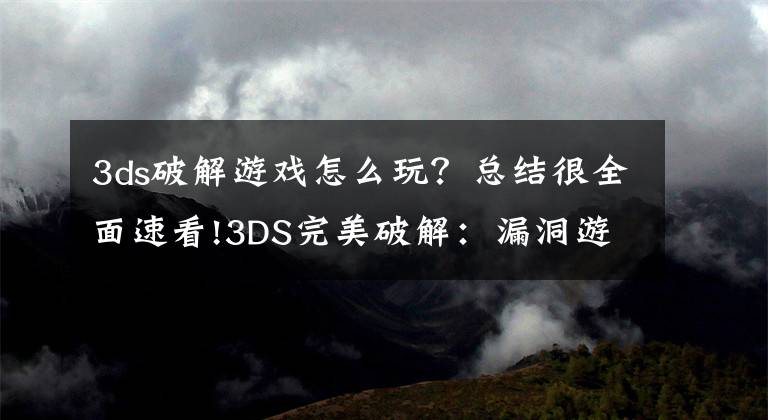 3ds破解游戏怎么玩？总结很全面速看!3DS完美破解：漏洞游戏价格疯涨遭下架文章配图