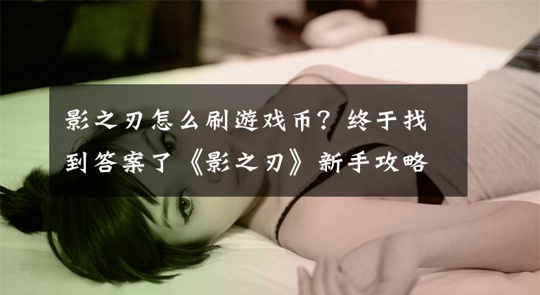 影之刃怎么刷游戏币？终于找到答案了《影之刃》新手攻略，全面解析轻松上手文章配图