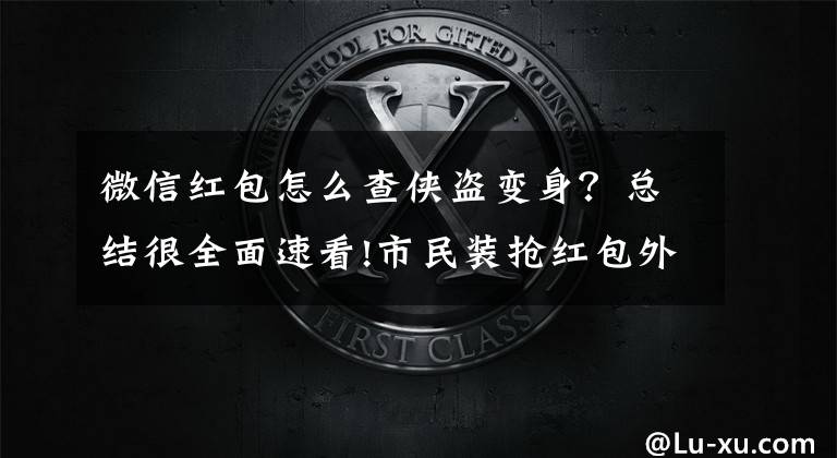 微信红包怎么查侠盗变身？总结很全面速看!市民装抢红包外挂软件 微信钱包被转走数千元