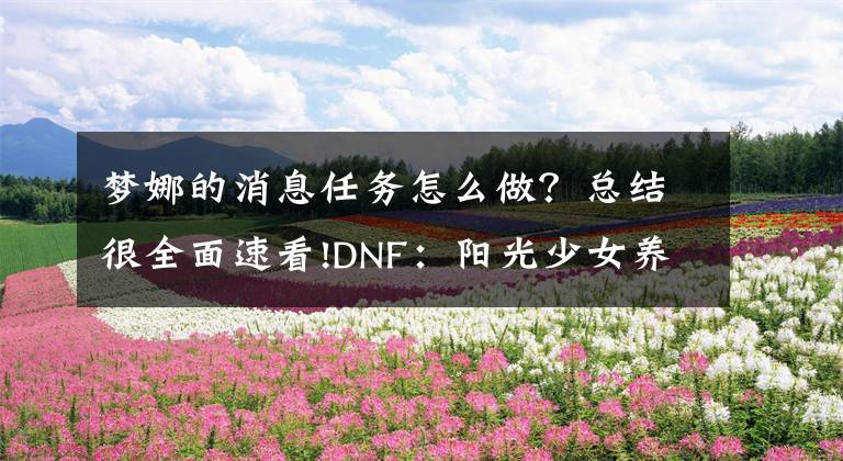 梦娜的消息任务怎么做？总结很全面速看!DNF：阳光少女养成第二季结局分析，教你如何拿到心仪的觉醒插画文章配图