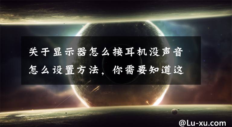 关于显示器怎么接耳机没声音怎么设置方法，你需要知道这些耳机插在电脑前面没有声音？文章配图