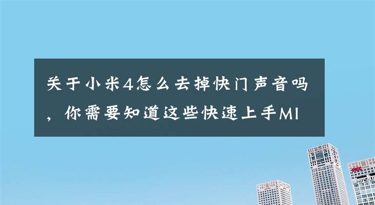 关于小米4怎么去掉快门声音吗，你需要知道这些快速上手MIUI基础功能（一）相机文章配图