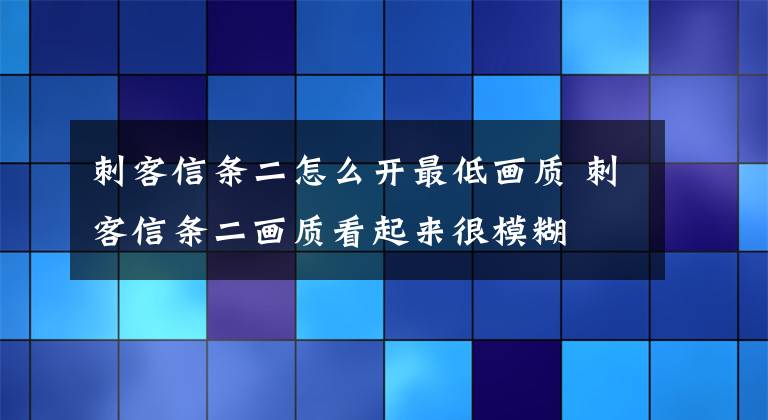 刺客信条二怎么开最低画质 刺客信条二画质看起来很模糊