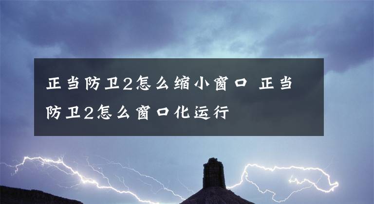 正当防卫2怎么缩小窗口 正当防卫2怎么窗口化运行