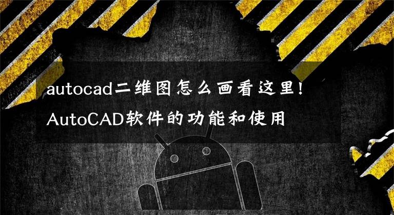 autocad二维图怎么画看这里!AutoCAD软件的功能和使用