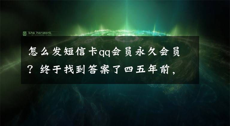 怎么发短信卡qq会员永久会员？终于找到答案了四五年前，手机发短信开qq会员和黄钻，免费，腾讯也没回收文章配图