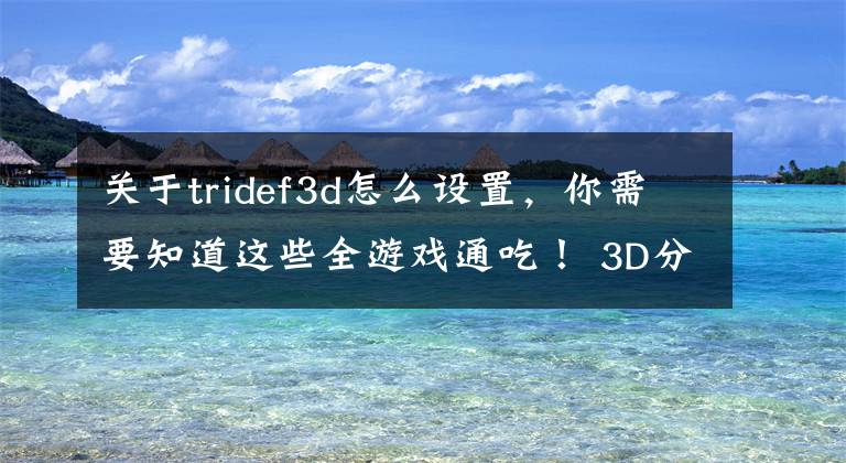 关于tridef3d怎么设置，你需要知道这些全游戏通吃！ 3D分屏搞定VR眼镜游戏兼容性