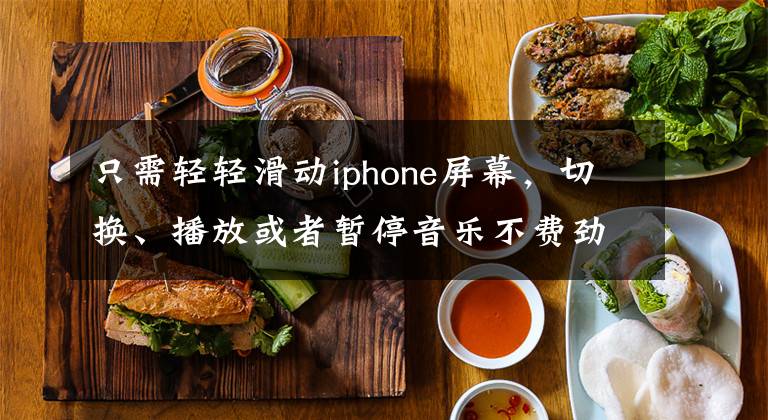 只需轻轻滑动iphone屏幕，切换、播放或者暂停音乐不费劲！文章配图