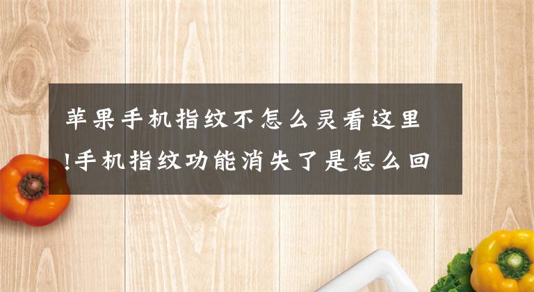 苹果手机指纹不怎么灵看这里!手机指纹功能消失了是怎么回事，指纹功能消失该怎么办？