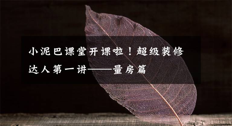 小泥巴课堂开课啦！超级装修达人第一讲——量房篇文章配图