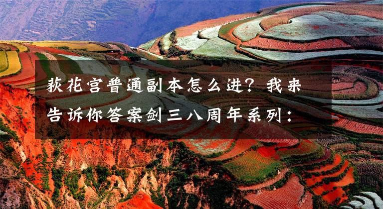 荻花宫普通副本怎么进？我来告诉你答案剑三八周年系列：又到了一年一度检验非酋和欧皇的日子文章配图