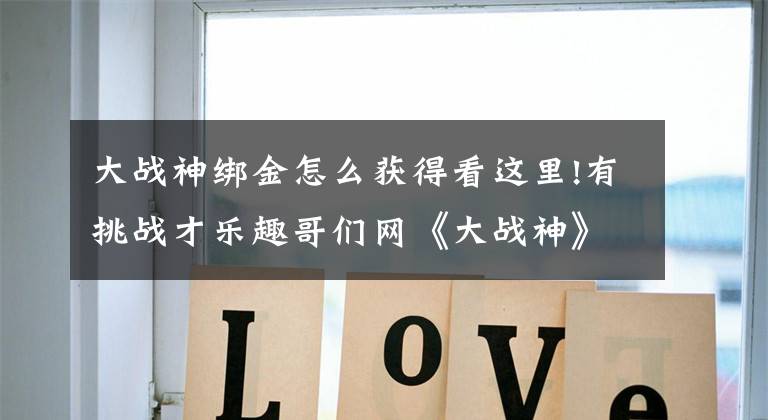 大战神绑金怎么获得看这里!有挑战才乐趣哥们网《大战神》高难玩法盘点文章配图