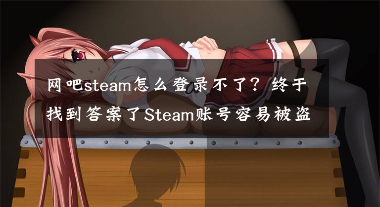 网吧steam怎么登录不了？终于找到答案了Steam账号容易被盗号封禁？这7点一定要注意！文章配图
