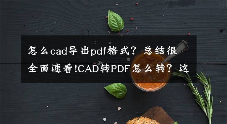 怎么cad导出pdf格式？总结很全面速看!CAD转PDF怎么转？这个快速转换的方法还有人不知道吗文章配图