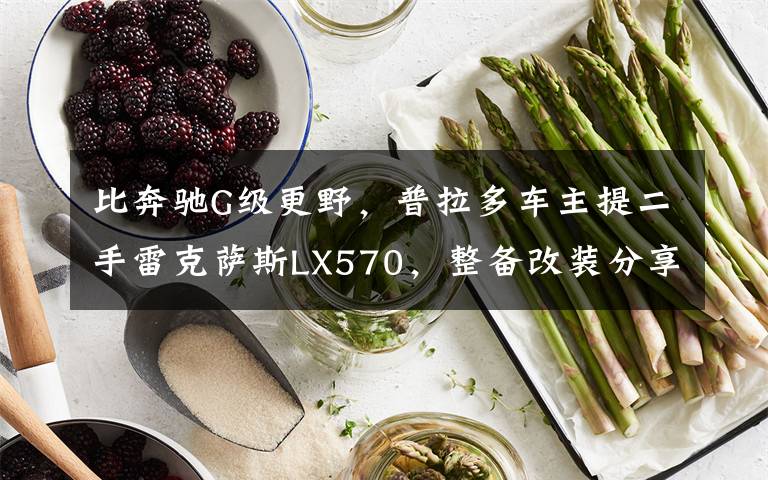 比奔驰G级更野，普拉多车主提二手雷克萨斯LX570，整备改装分享！