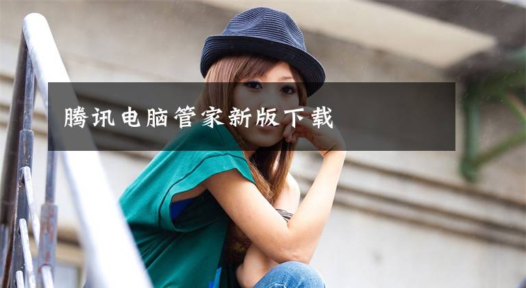 腾讯电脑管家新版下载文章配图