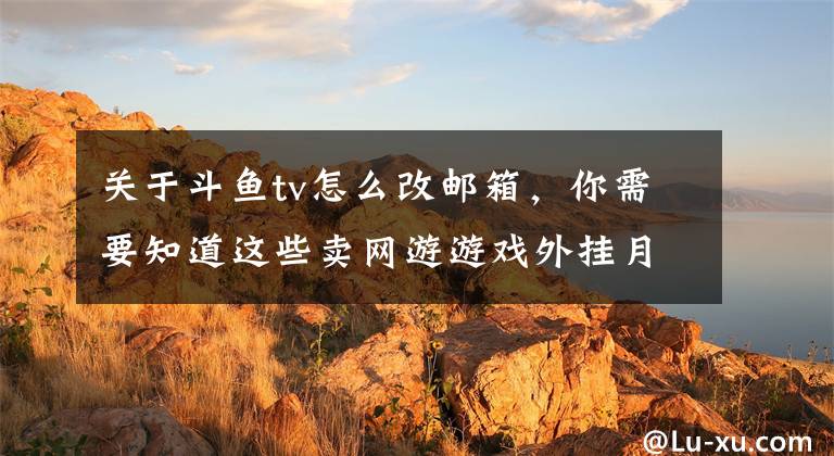 关于斗鱼tv怎么改邮箱，你需要知道这些卖网游游戏外挂月入百万，还是个96年的小伙子？文章配图