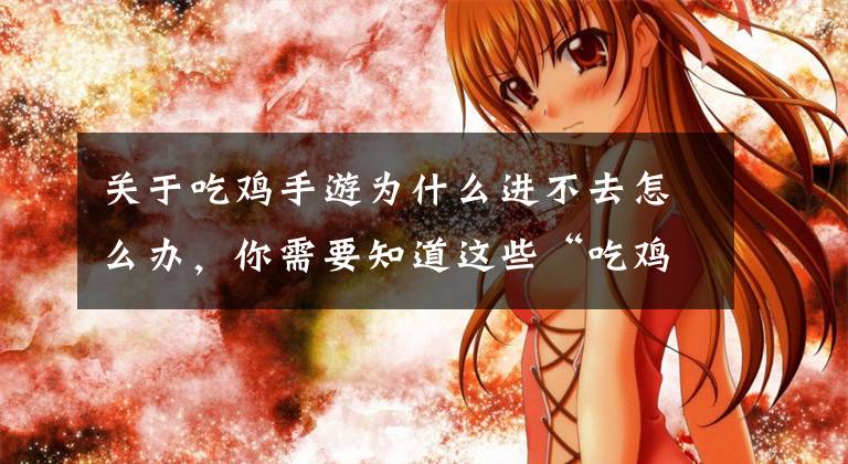 关于吃鸡手游为什么进不去怎么办，你需要知道这些“吃鸡”SS9赛季第一天，巡查页面访问人数激增，网页都打不开了文章配图