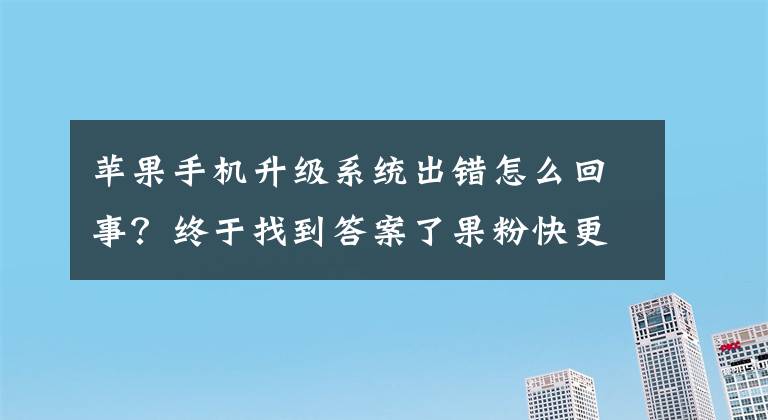 苹果手机升级系统出错怎么回事？终于找到答案了果粉快更新！苹果放出手机平板新系统：iPad充电问题解决了文章配图