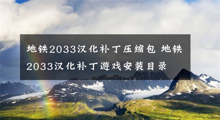 地铁2033汉化补丁压缩包 地铁2033汉化补丁游戏安装目录