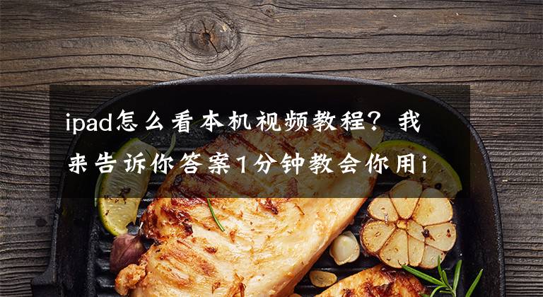 ipad怎么看本机视频教程？我来告诉你答案1分钟教会你用ios设备观看电脑端的视频文章配图