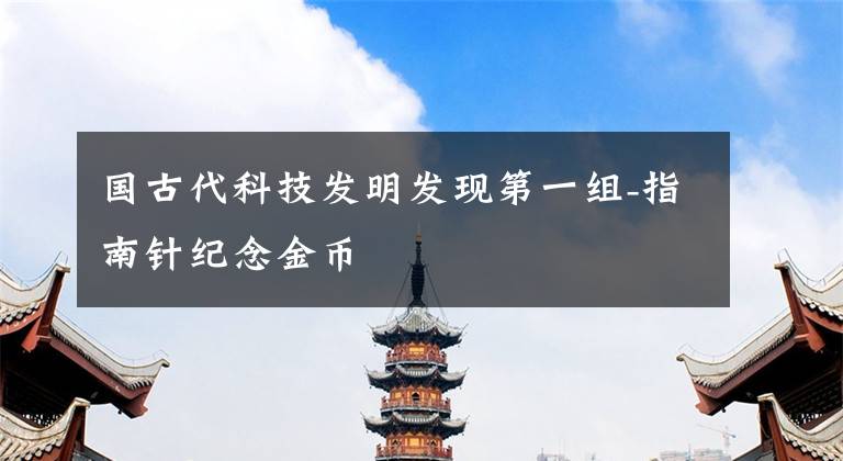 国古代科技发明发现第一组-指南针纪念金币文章配图