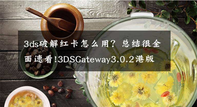 3ds破解红卡怎么用？总结很全面速看!3DSGateway3.0.2港版及神游本地降级破解教程文章配图