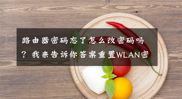 路由器密码忘了怎么改密码吗？我来告诉你答案重置WLAN密码的正确方法