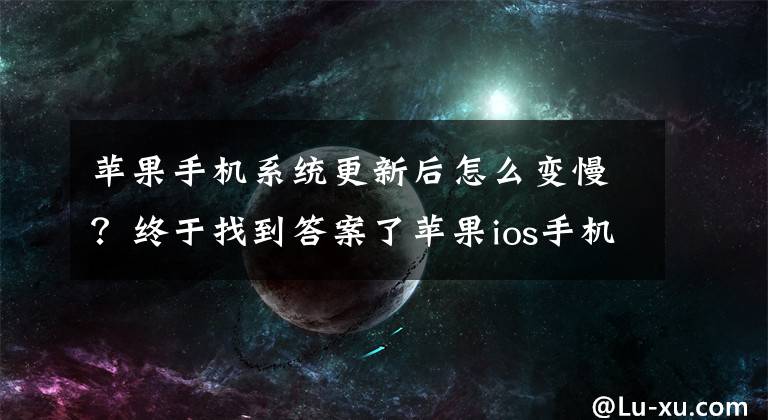 苹果手机系统更新后怎么变慢？终于找到答案了苹果ios手机越更新越卡，你知道是什么原因吗？文章配图